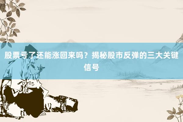 股票亏了还能涨回来吗？揭秘股市反弹的三大关键信号