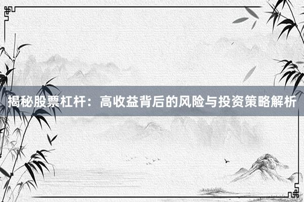 揭秘股票杠杆：高收益背后的风险与投资策略解析