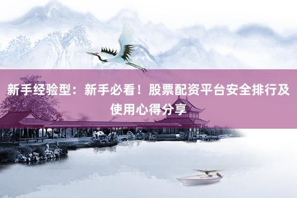 新手经验型：新手必看！股票配资平台安全排行及使用心得分享