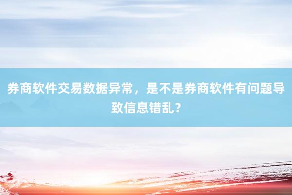 券商软件交易数据异常，是不是券商软件有问题导致信息错乱？