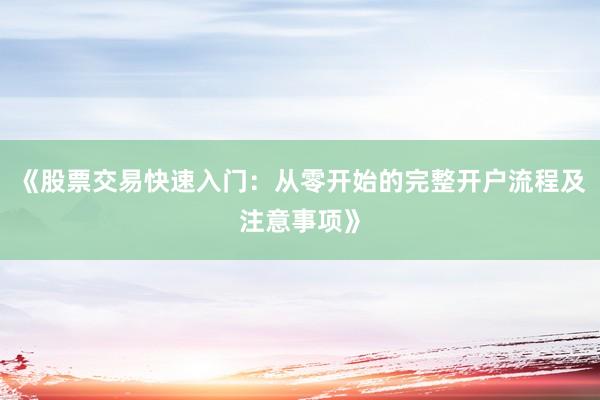 《股票交易快速入门：从零开始的完整开户流程及注意事项》