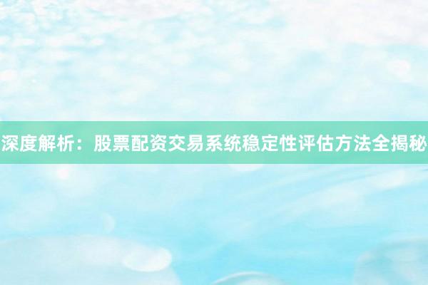 深度解析:股票配资交易系统稳定性评估方法全揭秘