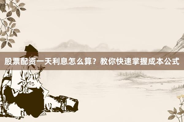 股票配资一天利息怎么算？教你快速掌握成本公式