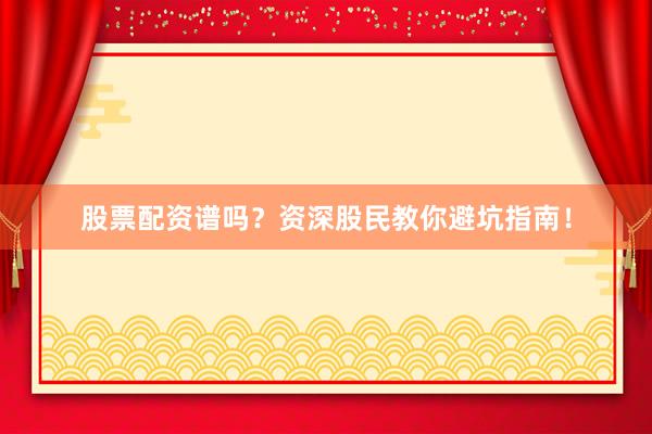 股票配资谱吗？资深股民教你避坑指南！
