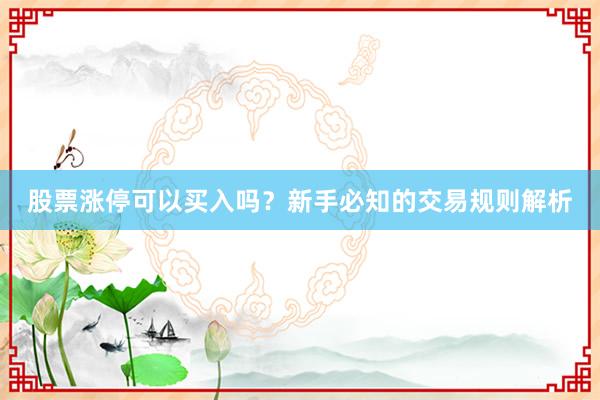 股票涨停可以买入吗？新手必知的交易规则解析