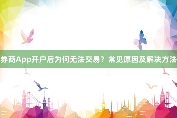 券商App开户后为何无法交易？常见原因及解决方法