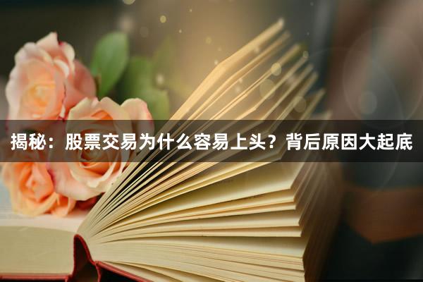 揭秘：股票交易为什么容易上头？背后原因大起底
