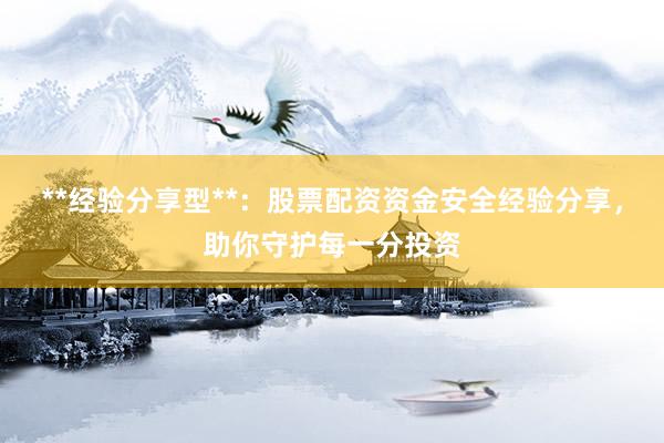 **经验分享型**：股票配资资金安全经验分享，助你守护每一分投资