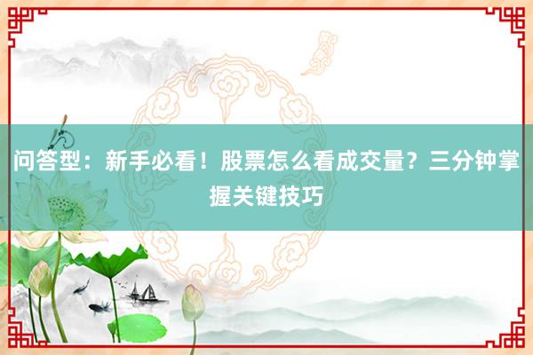 问答型：新手必看！股票怎么看成交量？三分钟掌握关键技巧