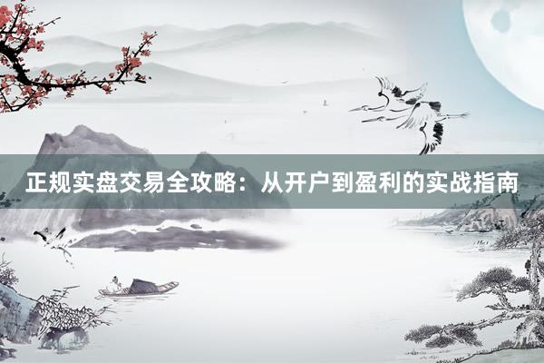 正规实盘交易全攻略：从开户到盈利的实战指南