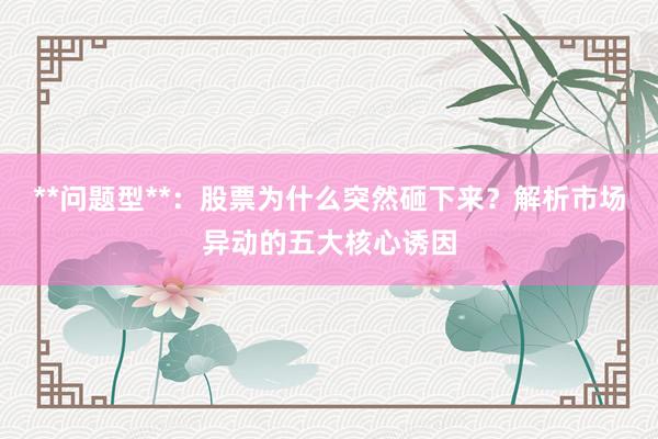 **问题型**：股票为什么突然砸下来？解析市场异动的五大核心诱因