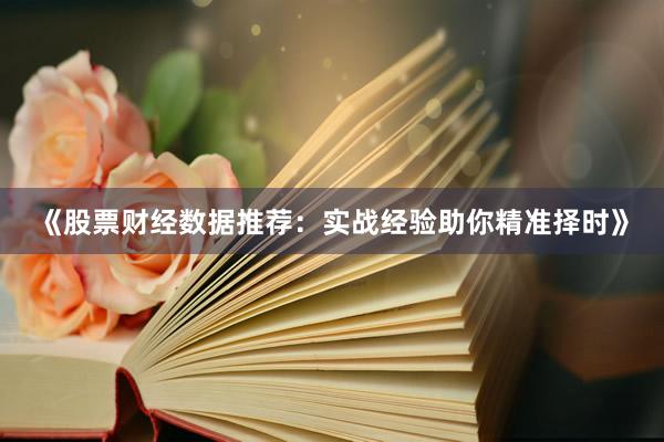 《股票财经数据推荐：实战经验助你精准择时》