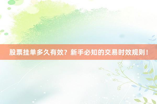 股票挂单多久有效?新手必知的交易时效规则!