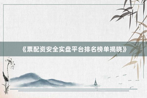 《票配资安全实盘平台排名榜单揭晓》