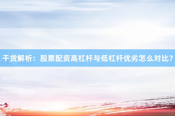 干货解析：股票配资高杠杆与低杠杆优劣怎么对比？