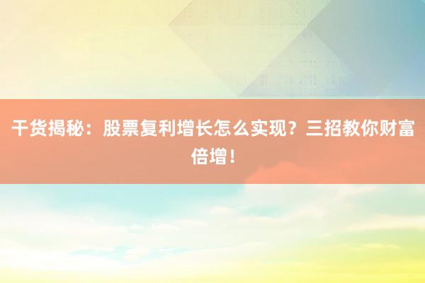 干货揭秘：股票复利增长怎么实现？三招教你财富倍增！