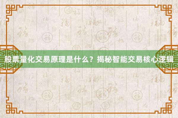 股票量化交易原理是什么？揭秘智能交易核心逻辑