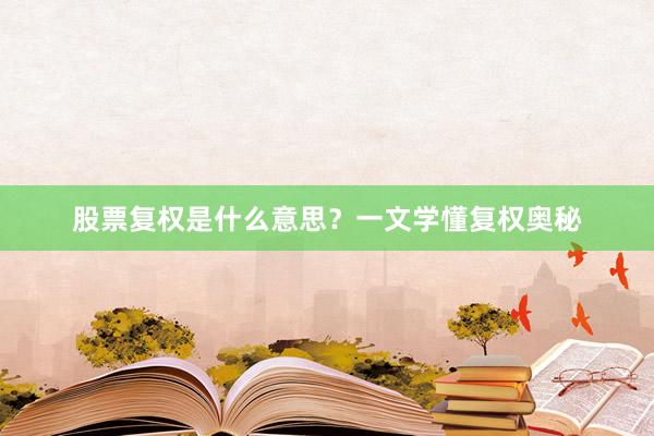 股票复权是什么意思？一文学懂复权奥秘