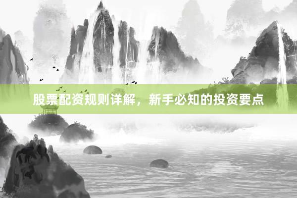股票配资规则详解，新手必知的投资要点