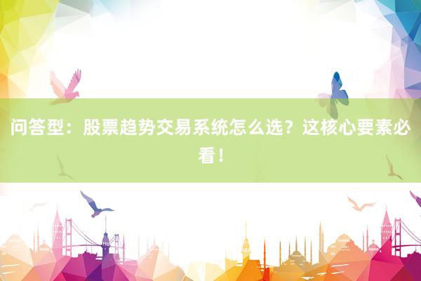 问答型：股票趋势交易系统怎么选？这核心要素必看！
