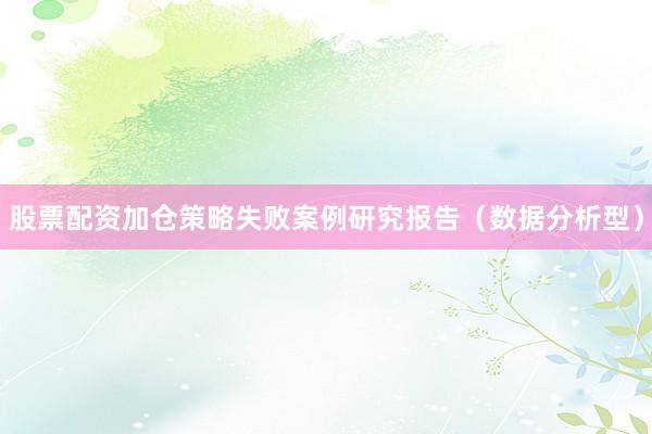 股票配资加仓策略失败案例研究报告(数据分析型)