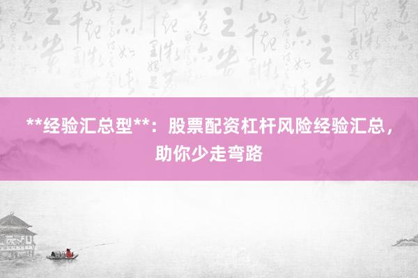 **经验汇总型**:股票配资杠杆风险经验汇总,助你少走弯路