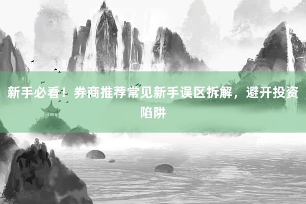 新手必看！券商推荐常见新手误区拆解，避开投资陷阱