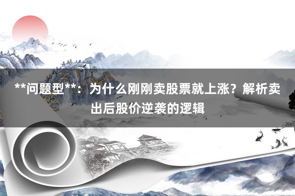 **问题型**：为什么刚刚卖股票就上涨？解析卖出后股价逆袭的逻辑
