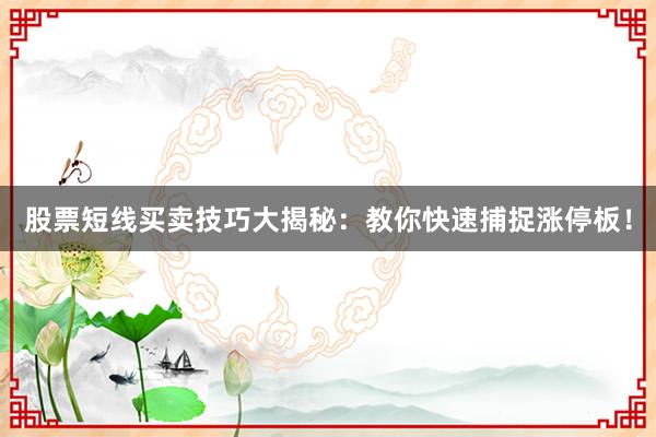 股票短线买卖技巧大揭秘:教你快速捕捉涨停板!