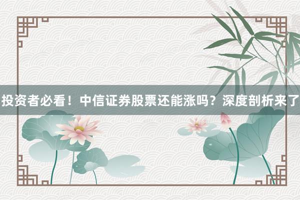 投资者必看!中信证券股票还能涨吗?深度剖析来了