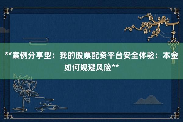 **案例分享型：我的股票配资平台安全体验：本金如何规避风险**