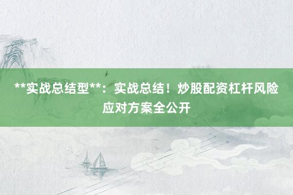 **实战总结型**：实战总结！炒股配资杠杆风险应对方案全公开