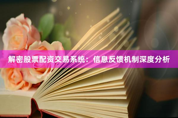 解密股票配资交易系统：信息反馈机制深度分析