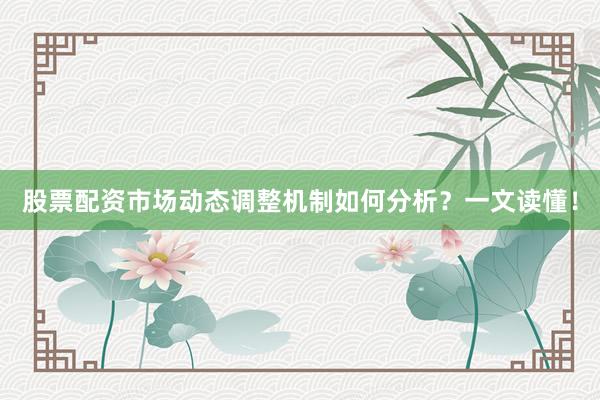 股票配资市场动态调整机制如何分析？一文读懂！
