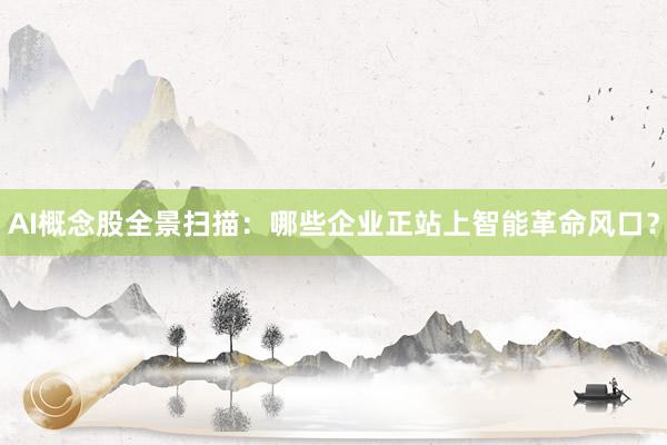 AI概念股全景扫描：哪些企业正站上智能革命风口？