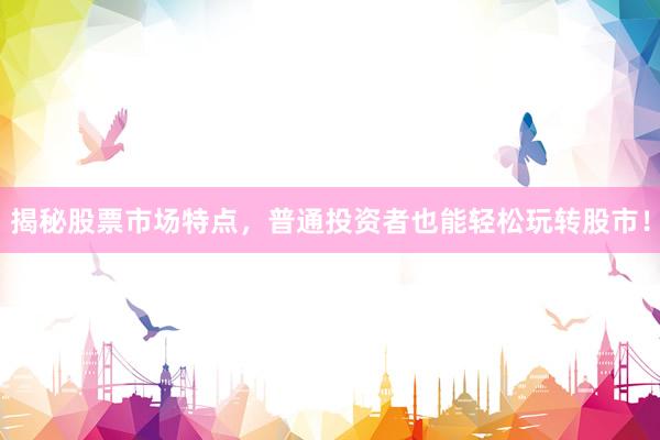 揭秘股票市场特点，普通投资者也能轻松玩转股市！