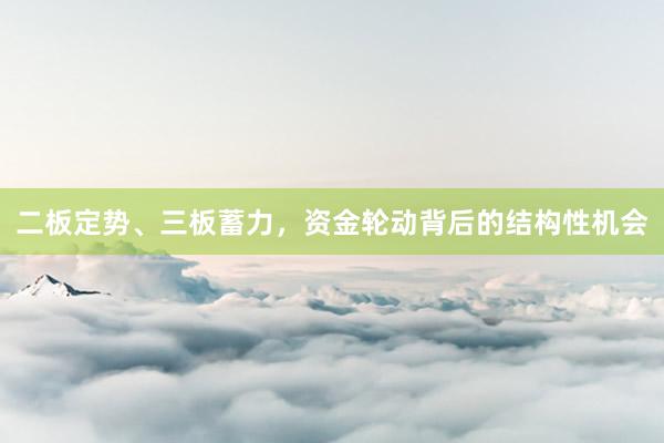 二板定势、三板蓄力，资金轮动背后的结构性机会