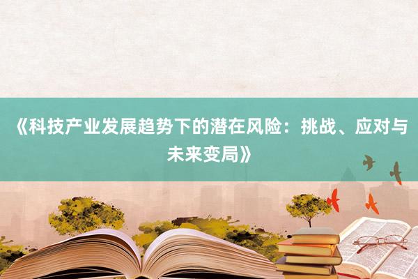 《科技产业发展趋势下的潜在风险：挑战、应对与未来变局》