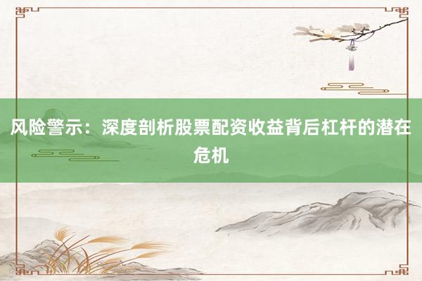 风险警示：深度剖析股票配资收益背后杠杆的潜在危机