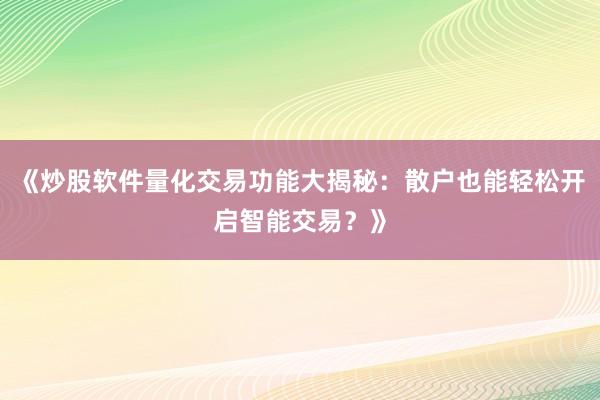 《炒股软件量化交易功能大揭秘：散户也能轻松开启智能交易？》