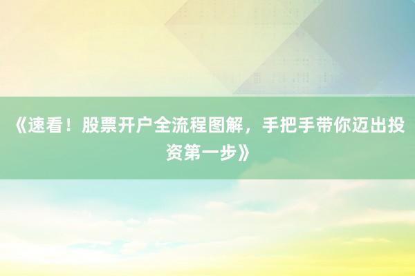 《速看！股票开户全流程图解，手把手带你迈出投资第一步》