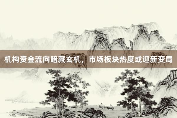 机构资金流向暗藏玄机，市场板块热度或迎新变局