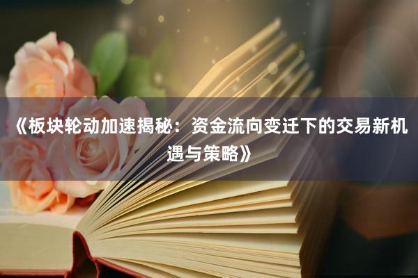 《板块轮动加速揭秘：资金流向变迁下的交易新机遇与策略》