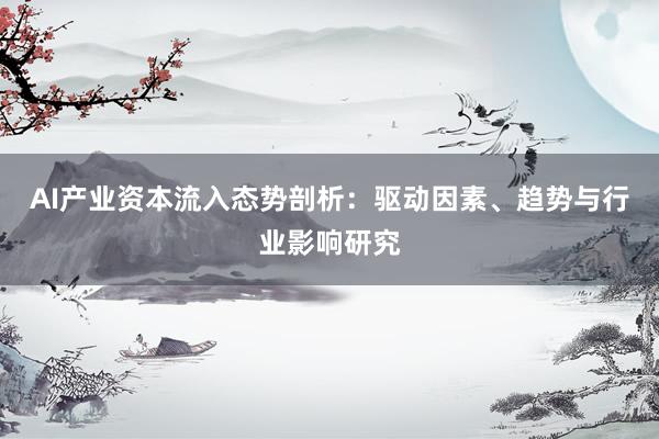 AI产业资本流入态势剖析：驱动因素、趋势与行业影响研究