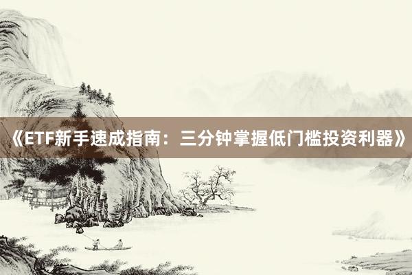 《ETF新手速成指南:三分钟掌握低门槛投资利器》