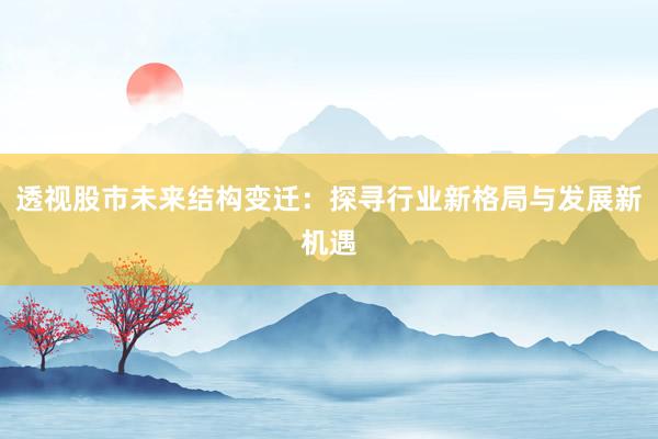 透视股市未来结构变迁：探寻行业新格局与发展新机遇