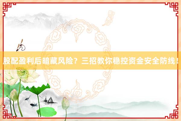 股配盈利后暗藏风险？三招教你稳控资金安全防线！