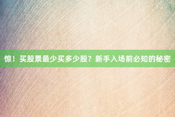 惊！买股票最少买多少股？新手入场前必知的秘密