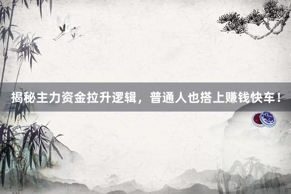 揭秘主力资金拉升逻辑，普通人也搭上赚钱快车！