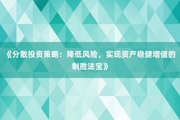 《分散投资策略：降低风险，实现资产稳健增值的制胜法宝》